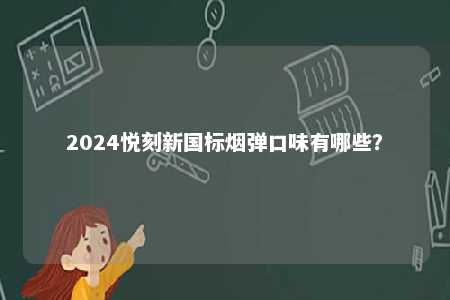 2024悦刻新国标烟弹口味有哪些
？ 